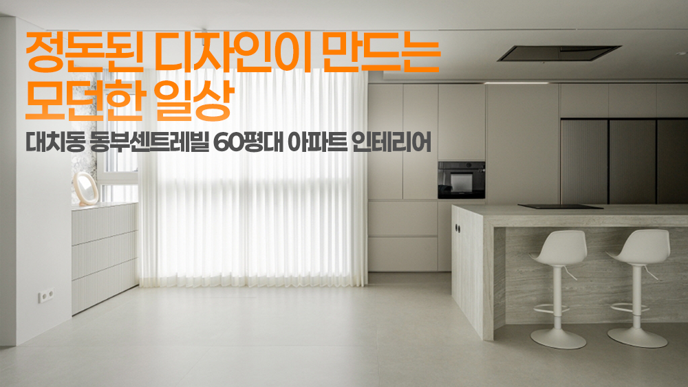 대치동 동부센트레빌 60평대 아파트 인테리어 | 정돈된 디자인이 만드는 모던한 일상