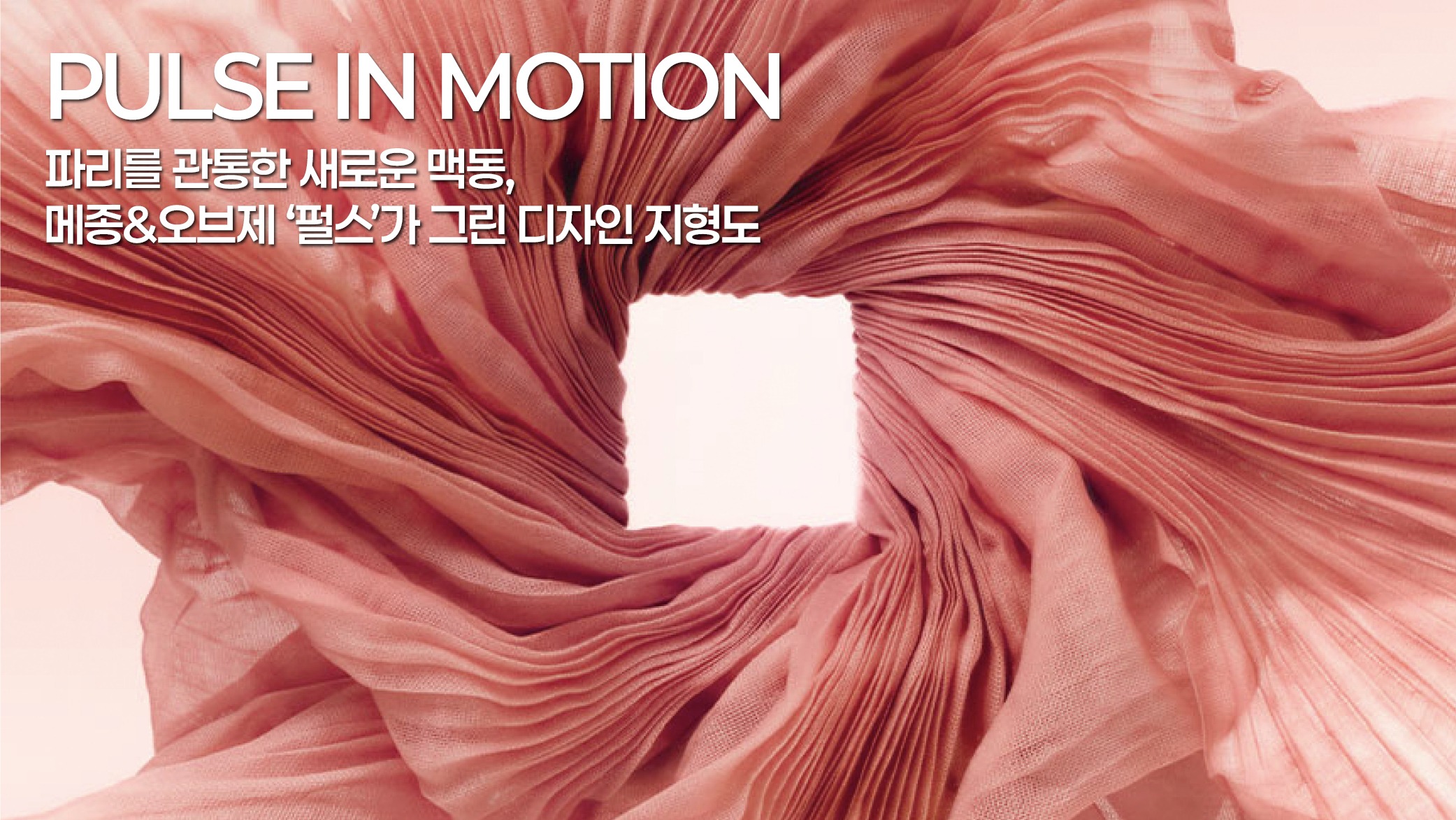 PULSEIN MOTION 파리를 관통한 새로운 맥동, 메종&오브제 ‘펄스’가 그린 디자인 지형도